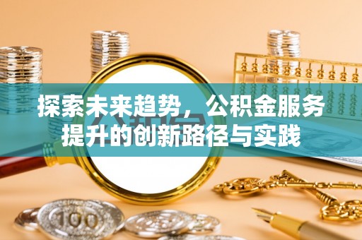 市北探索未来趋势，公积金服务提升的创新路径与实践