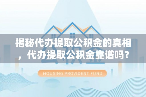 市北揭秘代办提取公积金的真相，代办提取公积金靠谱吗？