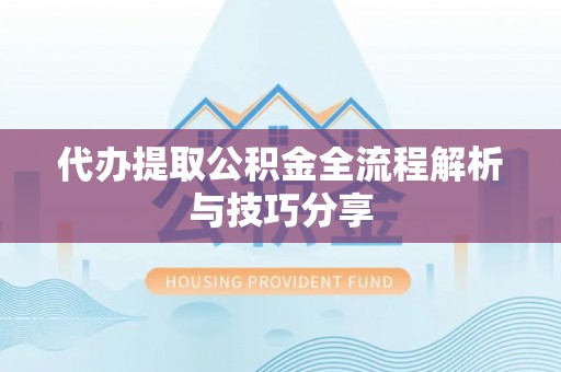 市北代办提取公积金全流程解析与技巧分享