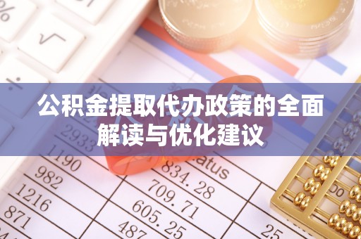 市北公积金提取代办政策的全面解读与优化建议