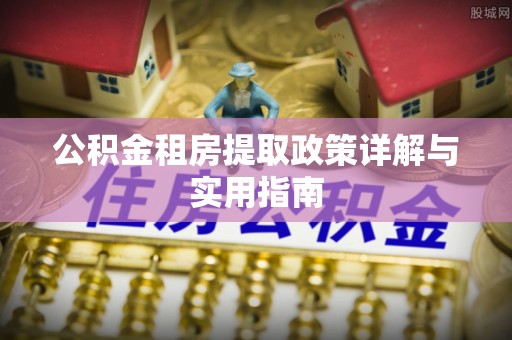 市北公积金租房提取政策详解与实用指南
