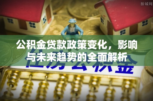 市北公积金贷款政策变化，影响与未来趋势的全面解析