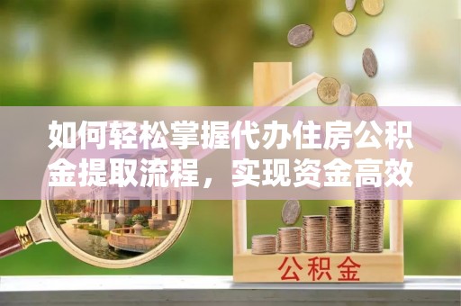 市北如何轻松掌握代办住房公积金提取流程，实现资金高效利用