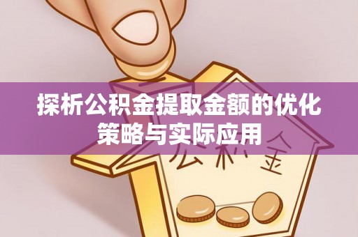市北探析公积金提取金额的优化策略与实际应用