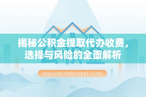 市北揭秘公积金提取代办收费，选择与风险的全面解析