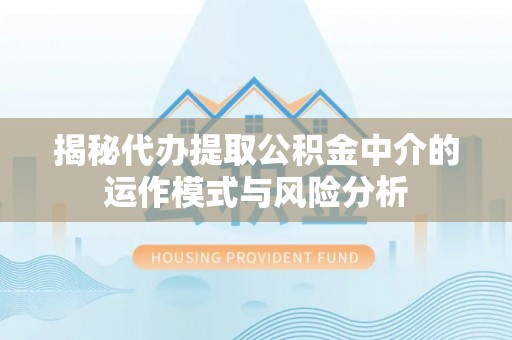 市北揭秘代办提取公积金中介的运作模式与风险分析