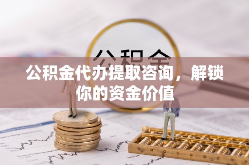 市北公积金代办提取咨询，解锁你的资金价值
