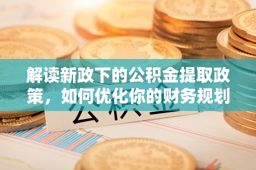 市北解读新政下的公积金提取政策，如何优化你的财务规划