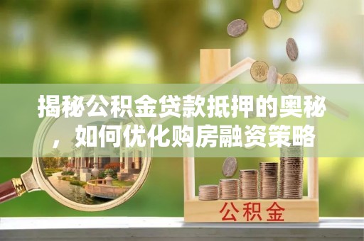 市北揭秘公积金贷款抵押的奥秘，如何优化购房融资策略