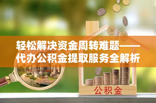 市北轻松解决资金周转难题——代办公积金提取服务全解析