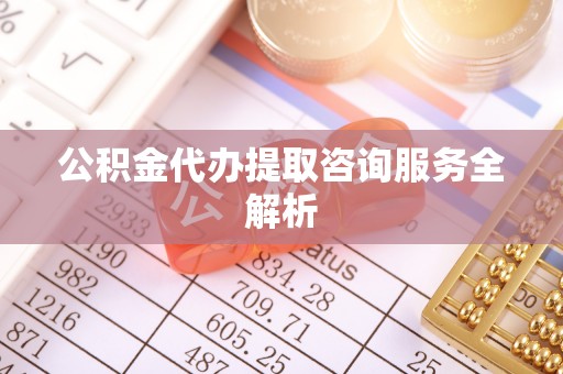 市北公积金代办提取咨询服务全解析