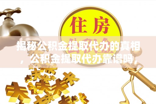 市北揭秘公积金提取代办的真相，公积金提取代办靠谱吗，如何选择专业服务？