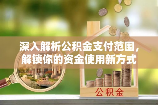 市北深入解析公积金支付范围，解锁你的资金使用新方式