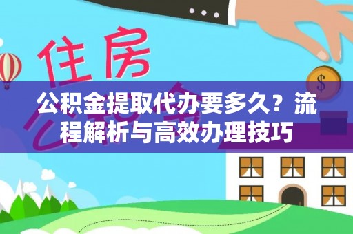 市北公积金提取代办要多久？流程解析与高效办理技巧
