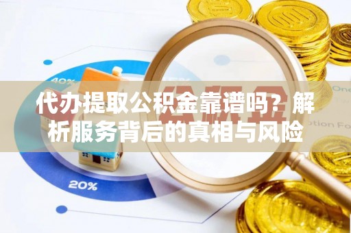 市北代办提取公积金靠谱吗？解析服务背后的真相与风险