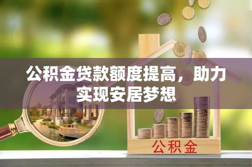 市北公积金贷款额度提高，助力实现安居梦想