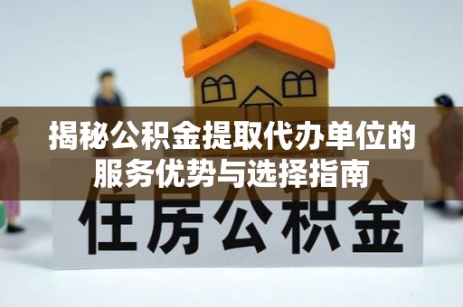 市北揭秘公积金提取代办单位的服务优势与选择指南
