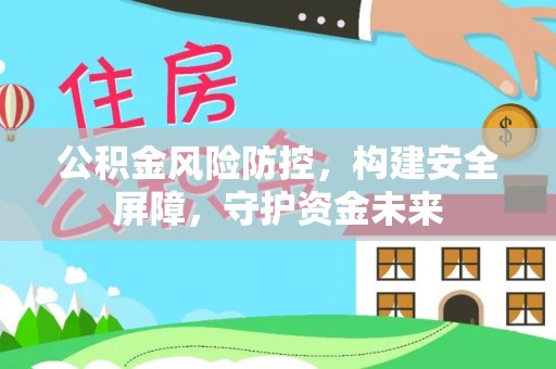 市北公积金风险防控，构建安全屏障，守护资金未来