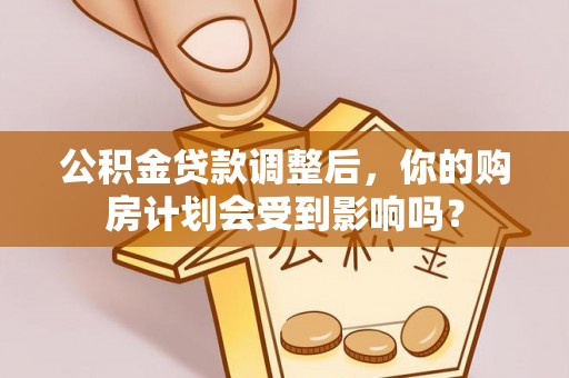 市北公积金贷款调整后，你的购房计划会受到影响吗？
