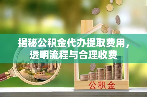 市北揭秘公积金代办提取费用，透明流程与合理收费