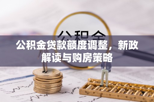 市北公积金贷款额度调整，新政解读与购房策略