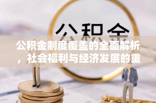 市北公积金制度覆盖的全面解析，社会福利与经济发展的重要纽带