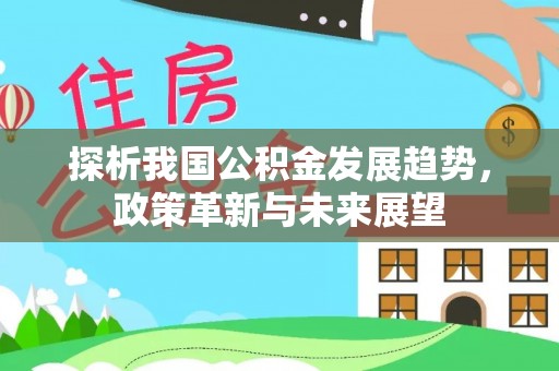 市北探析我国公积金发展趋势，政策革新与未来展望