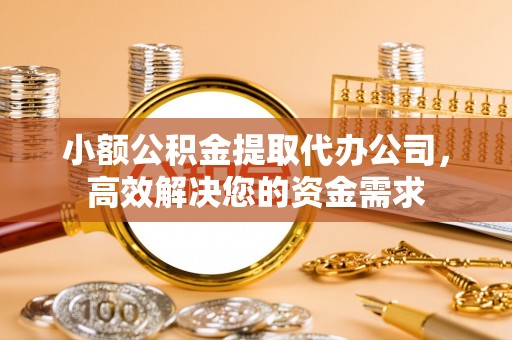 市北小额公积金提取代办公司，高效解决您的资金需求