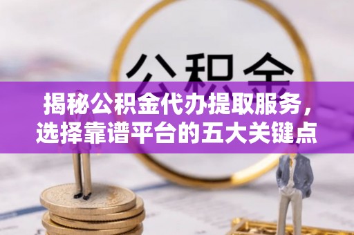市北揭秘公积金代办提取服务，选择靠谱平台的五大关键点