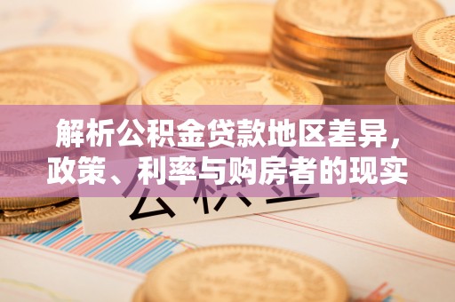市北解析公积金贷款地区差异，政策、利率与购房者的现实选择
