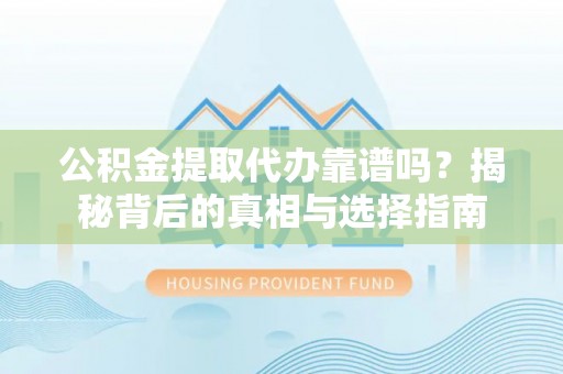 市北公积金提取代办靠谱吗？揭秘背后的真相与选择指南