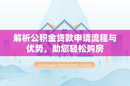 市北解析公积金贷款申请流程与优势，助您轻松购房