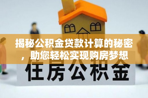 市北揭秘公积金贷款计算的秘密，助您轻松实现购房梦想