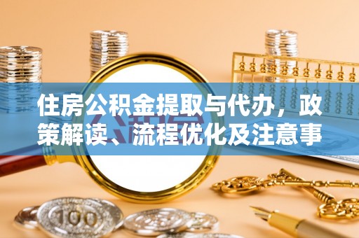 市北住房公积金提取与代办，政策解读、流程优化及注意事项
