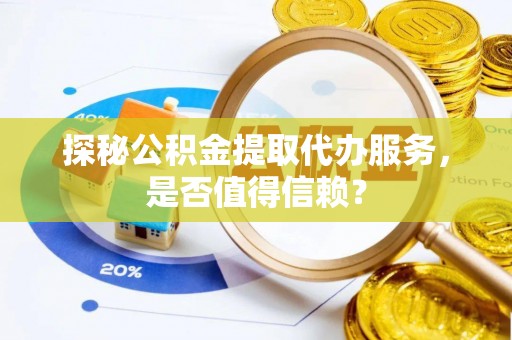 市北探秘公积金提取代办服务，是否值得信赖？