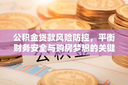 市北公积金贷款风险防控，平衡财务安全与购房梦想的关键