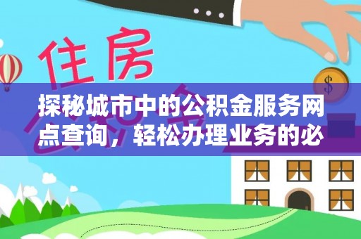 市北探秘城市中的公积金服务网点查询，轻松办理业务的必备指南