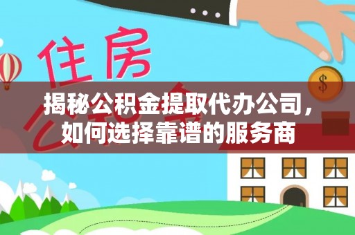市北揭秘公积金提取代办公司，如何选择靠谱的服务商