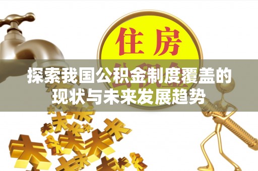 市北探索我国公积金制度覆盖的现状与未来发展趋势