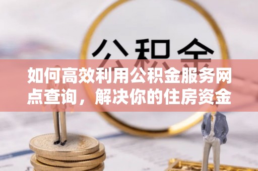 市北如何高效利用公积金服务网点查询，解决你的住房资金难题