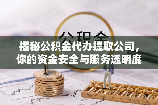 市北揭秘公积金代办提取公司，你的资金安全与服务透明度全解析