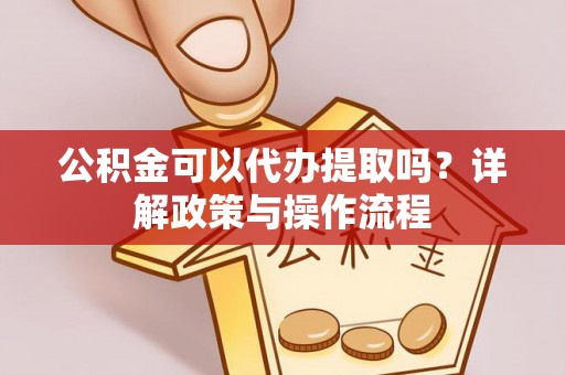 市北公积金可以代办提取吗？详解政策与操作流程