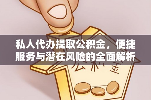 市北私人代办提取公积金，便捷服务与潜在风险的全面解析