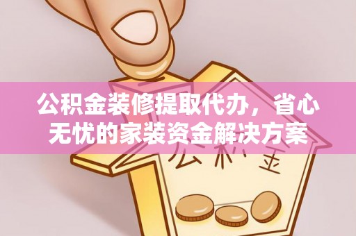 市北公积金装修提取代办，省心无忧的家装资金解决方案