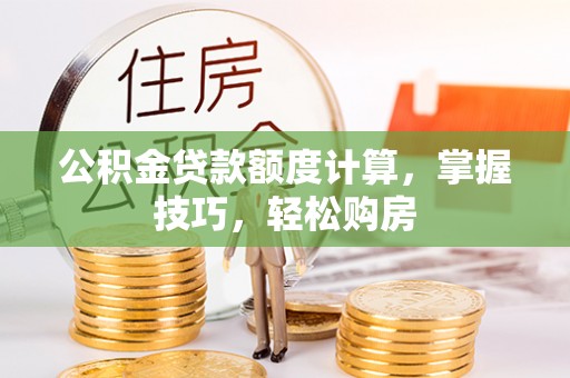 市北公积金贷款额度计算，掌握技巧，轻松购房