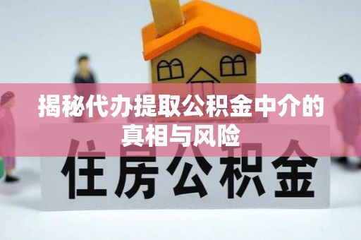 市北揭秘代办提取公积金中介的真相与风险