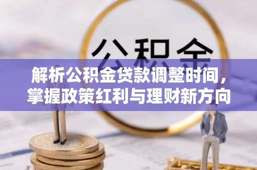市北解析公积金贷款调整时间，掌握政策红利与理财新方向