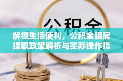 市北解锁生活便利，公积金租房提取政策解析与实际操作指南