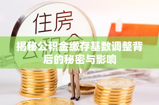 市北揭秘公积金缴存基数调整背后的秘密与影响