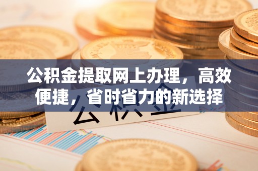 市北公积金提取网上办理，高效便捷，省时省力的新选择